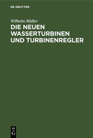 Buchcover Die neuen Wasserturbinen und Turbinenregler | Wilhelm Müller | EAN 9783112446560 | ISBN 3-11-244656-9 | ISBN 978-3-11-244656-0