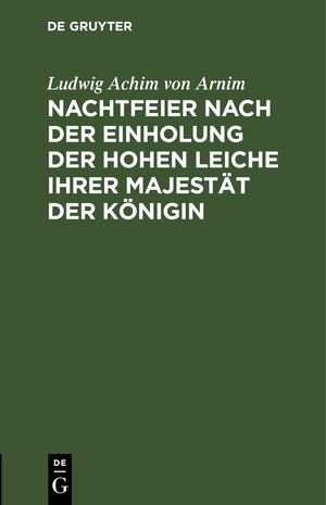 Buchcover Nachtfeier nach der Einholung der hohen Leiche Ihrer Majestät der Königin | Ludwig Achim von Arnim | EAN 9783112447802 | ISBN 3-11-244780-8 | ISBN 978-3-11-244780-2