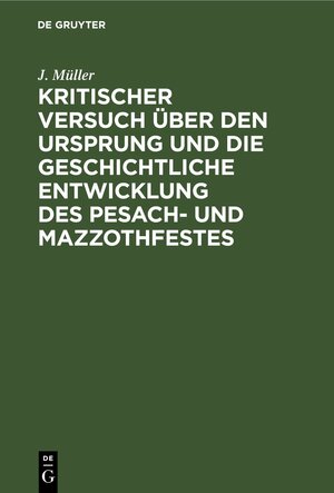 Buchcover Kritischer Versuch über den Ursprung und die geschichtliche Entwicklung des Pesach- und Mazzothfestes | J. Müller | EAN 9783112449424 | ISBN 3-11-244942-8 | ISBN 978-3-11-244942-4