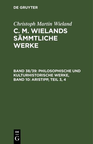 Buchcover Christoph Martin Wieland: C. M. Wielands Sämmtliche Werke / Philosophische und kulturhistorische Werke, Band 10: Aristipp, Teil 3, 4 | Christoph Martin Wieland | EAN 9783112457047 | ISBN 3-11-245704-8 | ISBN 978-3-11-245704-7