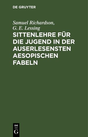 Buchcover Sittenlehre für die Jugend in der auserlesensten Aesopischen Fabeln | Samuel Richardson | EAN 9783112457184 | ISBN 3-11-245718-8 | ISBN 978-3-11-245718-4