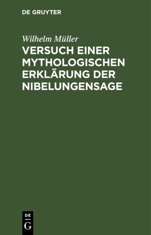Buchcover Versuch einer mythologischen Erklärung der Nibelungensage | Wilhelm Müller | EAN 9783112508022 | ISBN 3-11-250802-5 | ISBN 978-3-11-250802-2