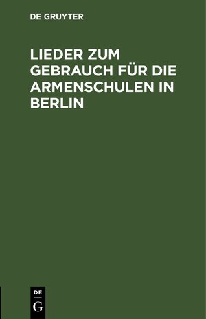 Buchcover Lieder zum Gebrauch für die Armenschulen in Berlin  | EAN 9783112511367 | ISBN 3-11-251136-0 | ISBN 978-3-11-251136-7