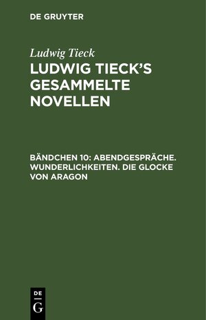 Buchcover Ludwig Tieck: Ludwig Tieck’s gesammelte Novellen / Abendgespräche. Wunderlichkeiten. Die Glocke von Aragon | Ludwig Tieck | EAN 9783112516744 | ISBN 3-11-251674-5 | ISBN 978-3-11-251674-4