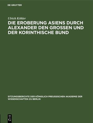 Buchcover Die Eroberung Asiens durch Alexander den Grossen und der korinthische Bund | Ulrich Köhler | EAN 9783112555248 | ISBN 3-11-255524-4 | ISBN 978-3-11-255524-8