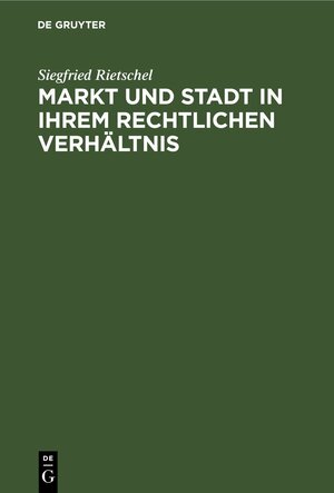 Buchcover Markt und Stadt in ihrem rechtlichen Verhältnis | Siegfried Rietschel | EAN 9783112609361 | ISBN 3-11-260936-0 | ISBN 978-3-11-260936-1