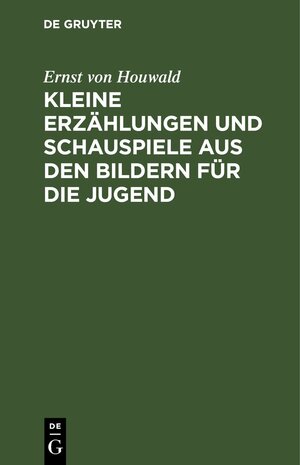 Buchcover Kleine Erzählungen und Schauspiele aus den Bildern für die Jugend | Ernst von Houwald | EAN 9783112632192 | ISBN 3-11-263219-2 | ISBN 978-3-11-263219-2