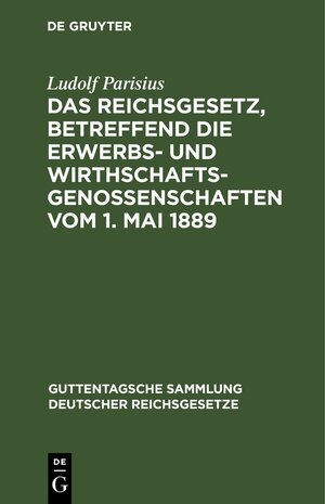 Buchcover Das Reichsgesetz, betreffend die Erwerbs- und Wirthschafts-Genossenschaften vom 1. Mai 1889 | Ludolf Parisius | EAN 9783112634509 | ISBN 3-11-263450-0 | ISBN 978-3-11-263450-9