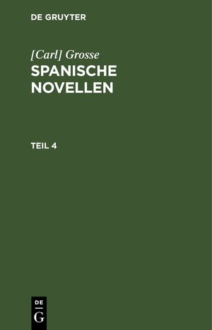 Buchcover [Carl] Grosse: Spanische Novellen / [Carl] Grosse: Spanische Novellen. Teil 4 | [Carl] Grosse | EAN 9783112635704 | ISBN 3-11-263570-1 | ISBN 978-3-11-263570-4