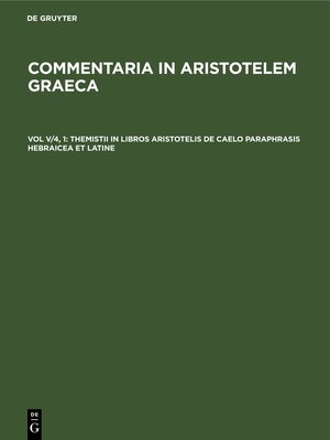 Buchcover Commentaria in Aristotelem Graeca / Themistii in libros Aristotelis De caelo paraphrasis hebraicea et latine  | EAN 9783112690994 | ISBN 3-11-269099-0 | ISBN 978-3-11-269099-4