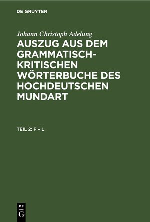 Buchcover Johann Christoph Adelung: Auszug aus dem grammatisch-kritischen Wörterbuche... / F – L | Johann Christoph Adelung | EAN 9783112692103 | ISBN 3-11-269210-1 | ISBN 978-3-11-269210-3