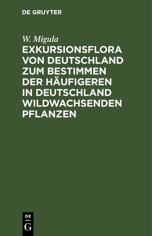 Buchcover Exkursionsflora von Deutschland zum Bestimmen der häufigeren in Deutschland wildwachsenden Pflanzen | W. Migula | EAN 9783112693537 | ISBN 3-11-269353-1 | ISBN 978-3-11-269353-7