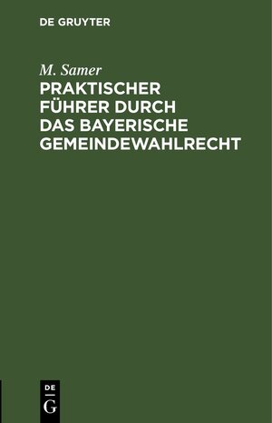 Buchcover Praktischer Führer durch das bayerische Gemeindewahlrecht | M. Samer | EAN 9783112695395 | ISBN 3-11-269539-9 | ISBN 978-3-11-269539-5