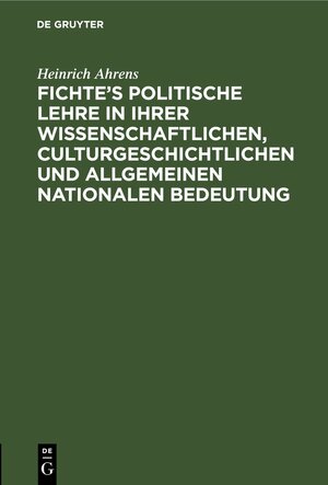 Buchcover Fichte’s politische Lehre in ihrer wissenschaftlichen, culturgeschichtlichen und allgemeinen nationalen Bedeutung | Heinrich Ahrens | EAN 9783112695456 | ISBN 3-11-269545-3 | ISBN 978-3-11-269545-6