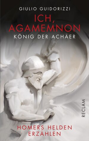Buchcover Ich, Agamemnon, König der Achäer | Giulio Guidorizzi | EAN 9783159614021 | ISBN 3-15-961402-6 | ISBN 978-3-15-961402-1