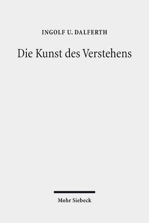 Buchcover Die Kunst des Verstehens | Ingolf U. Dalferth | EAN 9783161556234 | ISBN 3-16-155623-2 | ISBN 978-3-16-155623-4