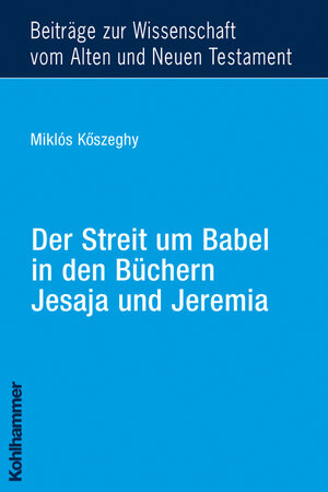 Buchcover Der Streit um Babel in den Büchern Jesaja und Jeremia | Miklós Köszeghy | EAN 9783170198234 | ISBN 3-17-019823-8 | ISBN 978-3-17-019823-4