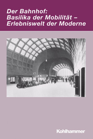 Buchcover Der Bahnhof: Basilika der Mobilität - Erlebniswelt der Moderne | EAN 9783170205666 | ISBN 3-17-020566-8 | ISBN 978-3-17-020566-6