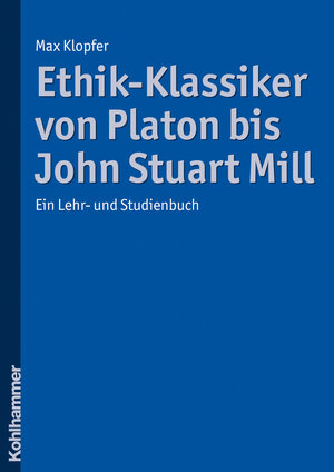 Buchcover Ethik-Klassiker von Platon bis John Stuart Mill | Max Klopfer | EAN 9783170231115 | ISBN 3-17-023111-1 | ISBN 978-3-17-023111-5