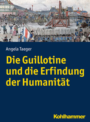 Buchcover Die Guillotine und die Erfindung der Humanität | Angela Taeger | EAN 9783170292789 | ISBN 3-17-029278-1 | ISBN 978-3-17-029278-9