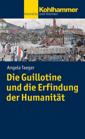Buchcover Die Guillotine und die Erfindung der Humanität | Angela Taeger | EAN 9783170292796 | ISBN 3-17-029279-X | ISBN 978-3-17-029279-6