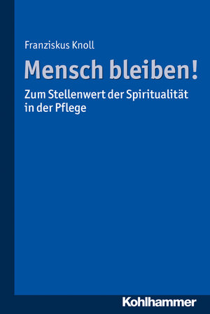 Buchcover Mensch bleiben! Zum Stellenwert der Spiritualität in der Pflege | Franziskus Knoll | EAN 9783170296275 | ISBN 3-17-029627-2 | ISBN 978-3-17-029627-5