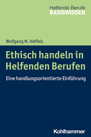 Buchcover Ethisch handeln in Helfenden Berufen | Wolfgang M. Heffels | EAN 9783170398863 | ISBN 3-17-039886-5 | ISBN 978-3-17-039886-3