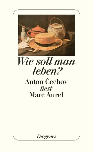 Wie soll man leben?: Anton Cechov (Tschechow) liest Marc Aurel