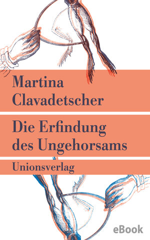 Buchcover Die Erfindung des Ungehorsams | Martina Clavadetscher | EAN 9783293310957 | ISBN 3-293-31095-8 | ISBN 978-3-293-31095-7