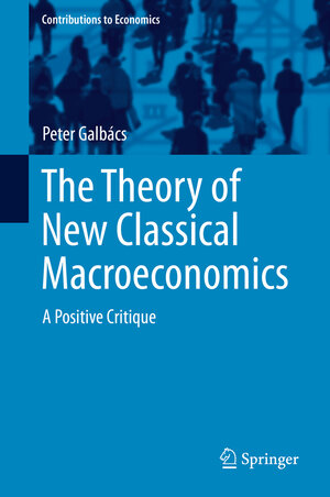 Buchcover The Theory of New Classical Macroeconomics | Peter Galbács | EAN 9783319175782 | ISBN 3-319-17578-5 | ISBN 978-3-319-17578-2
