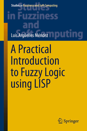 Buchcover A Practical Introduction to Fuzzy Logic using LISP | Luis Argüelles Mendez | EAN 9783319231860 | ISBN 3-319-23186-3 | ISBN 978-3-319-23186-0