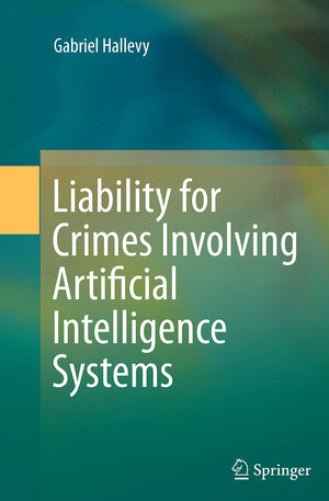 Buchcover Liability for Crimes Involving Artificial Intelligence Systems | Gabriel Hallevy | EAN 9783319361765 | ISBN 3-319-36176-7 | ISBN 978-3-319-36176-5