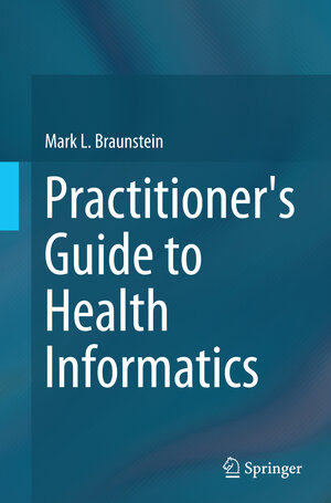 Buchcover Practitioner's Guide to Health Informatics | Mark L. Braunstein | EAN 9783319366623 | ISBN 3-319-36662-9 | ISBN 978-3-319-36662-3