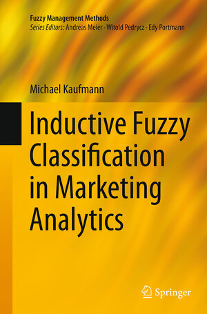 Buchcover Inductive Fuzzy Classification in Marketing Analytics | Michael Kaufmann | EAN 9783319381602 | ISBN 3-319-38160-1 | ISBN 978-3-319-38160-2