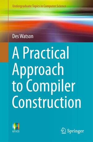 Buchcover A Practical Approach to Compiler Construction | Des Watson | EAN 9783319527895 | ISBN 3-319-52789-4 | ISBN 978-3-319-52789-5