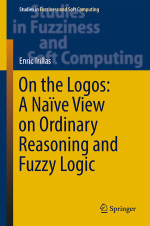 Buchcover On the Logos: A Naïve View on Ordinary Reasoning and Fuzzy Logic | Enric Trillas | EAN 9783319560533 | ISBN 3-319-56053-0 | ISBN 978-3-319-56053-3