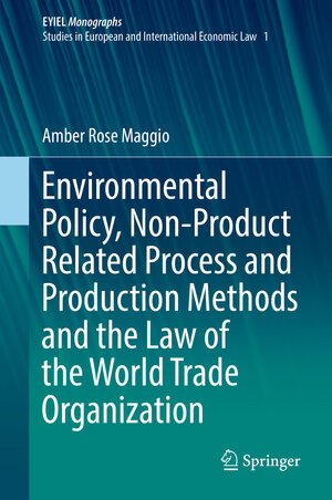Buchcover Environmental Policy, Non-Product Related Process and Production Methods and the Law of the World Trade Organization | Amber Rose Maggio | EAN 9783319611556 | ISBN 3-319-61155-0 | ISBN 978-3-319-61155-6