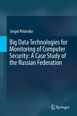 Buchcover Big Data Technologies for Monitoring of Computer Security: A Case Study of the Russian Federation | Sergei Petrenko | EAN 9783319790367 | ISBN 3-319-79036-6 | ISBN 978-3-319-79036-7