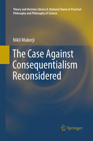 Buchcover The Case Against Consequentialism Reconsidered | Nikil Mukerji | EAN 9783319818498 | ISBN 3-319-81849-X | ISBN 978-3-319-81849-8