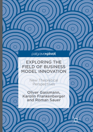 Buchcover Exploring the Field of Business Model Innovation | Oliver Gassmann | EAN 9783319822785 | ISBN 3-319-82278-0 | ISBN 978-3-319-82278-5