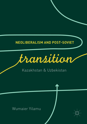 Buchcover Neoliberalism and Post-Soviet Transition | Wumaier Yilamu | EAN 9783319887364 | ISBN 3-319-88736-X | ISBN 978-3-319-88736-4
