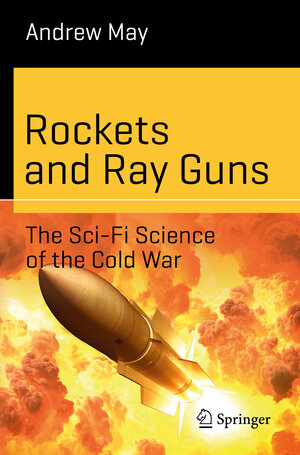 Buchcover Rockets and Ray Guns: The Sci-Fi Science of the Cold War | Andrew May | EAN 9783319898292 | ISBN 3-319-89829-9 | ISBN 978-3-319-89829-2
