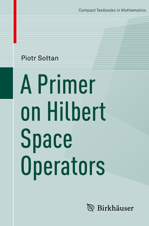 Buchcover A Primer on Hilbert Space Operators | Piotr Sołtan | EAN 9783319920610 | ISBN 3-319-92061-8 | ISBN 978-3-319-92061-0
