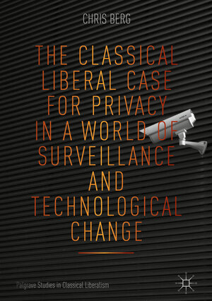 Buchcover The Classical Liberal Case for Privacy in a World of Surveillance and Technological Change | Chris Berg | EAN 9783319965833 | ISBN 3-319-96583-2 | ISBN 978-3-319-96583-3