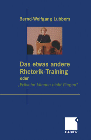 Buchcover Das etwas andere Rhetorik-Training oder „Frösche können nicht fliegen“ | Bernd Wolfgang Lubbers | EAN 9783322867087 | ISBN 3-322-86708-0 | ISBN 978-3-322-86708-7
