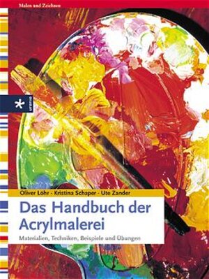 Das Handbuch der Acrylmalerei. Materialien, Techniken, Beispiele und Übungen