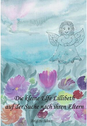 Buchcover Die kleine Elfe Lillibeth auf der Suche nach ihren Eltern / tredition | Brigitte Jahnz | EAN 9783347016644 | ISBN 3-347-01664-5 | ISBN 978-3-347-01664-4