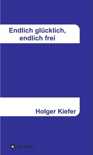 Buchcover Endlich glücklich, endlich frei / tredition | Holger Kiefer | EAN 9783347250055 | ISBN 3-347-25005-2 | ISBN 978-3-347-25005-5