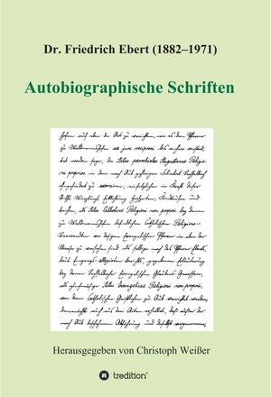 Buchcover Dr. Friedrich Ebert (1882-1971) Autobiographische Schriften / tredition | Christoph Weißer (Hg. | EAN 9783347382015 | ISBN 3-347-38201-3 | ISBN 978-3-347-38201-5