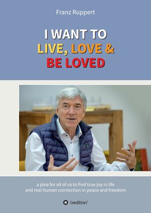 Buchcover I WANT TO LIVE, LOVE & BE LOVED | Franz Ruppert | EAN 9783347490055 | ISBN 3-347-49005-3 | ISBN 978-3-347-49005-5